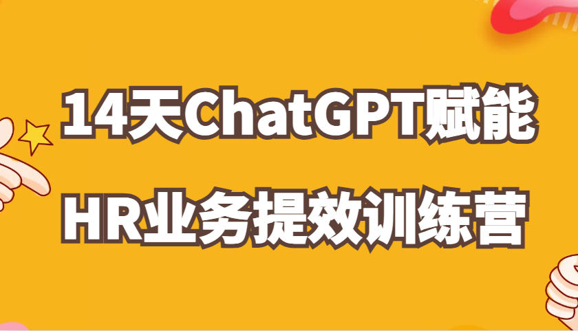 ChatGPT赋能HR业务提效14天训练营，从小白到应用高手在HR工作中灵活应用-云库资源