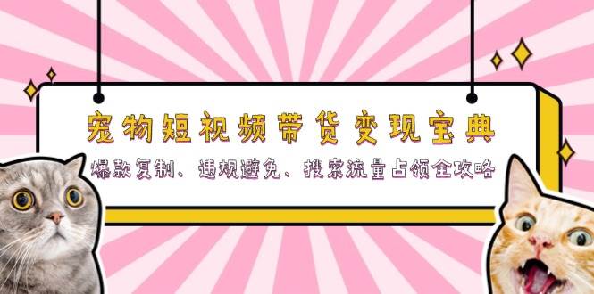 （13227期）宠物短视频带货变现宝典：爆款复制、违规避免、搜索流量占领全攻略-云库资源