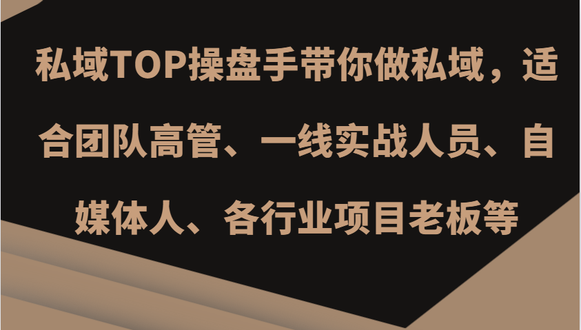 私域TOP操盘手带你做私域，适合团队高管、一线实战人员、自媒体人、各行业项目老板等-云库资源