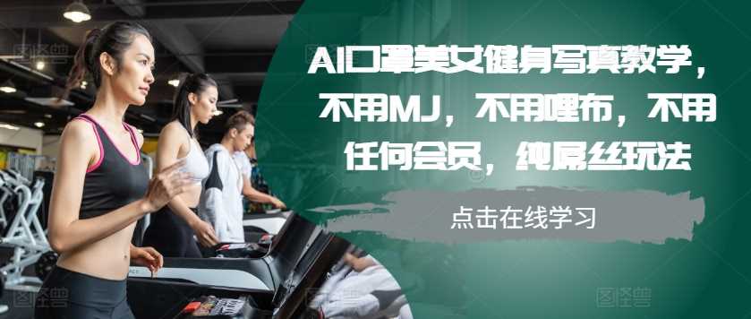 AI口罩美女健身写真教学，不用MJ，不用哩布，不用任何会员，纯屌丝玩法-云库资源