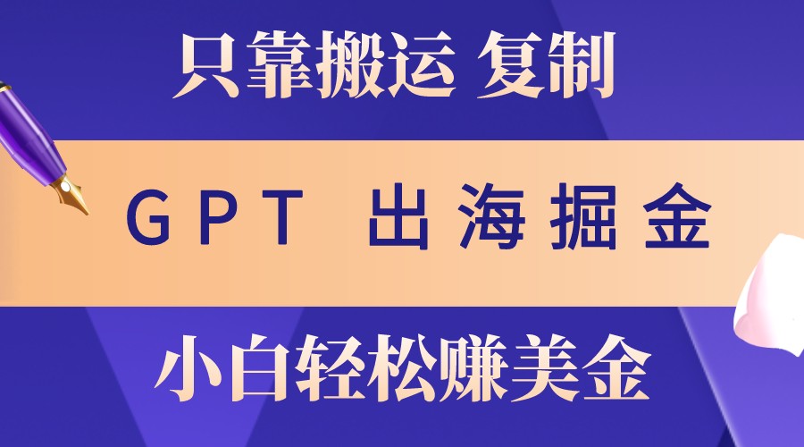 出海掘金搬运，赚老外美金，月入3w+，仅需GPT粘贴复制，小白也能玩转-云库资源