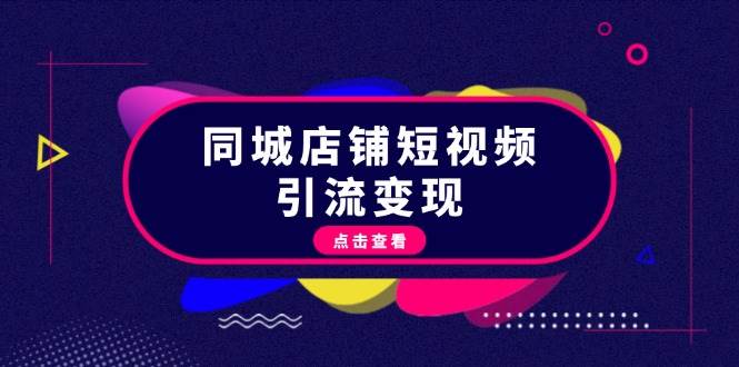 （13240期）同城店铺短视频引流变现：掌握抖音平台规则，打造爆款内容，实现流量变现-云库资源