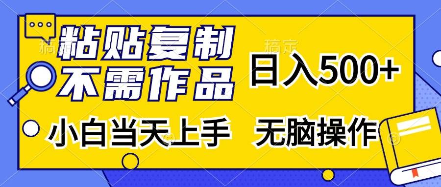 （13242期）粘贴复制，无需作品，日入500+，小白当天上手，无脑操作-云库资源