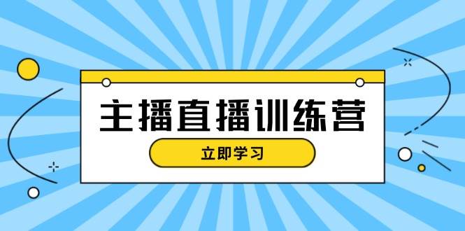 主播直播特训营：抖音直播间运营知识+开播准备+流量考核，轻松上手-云库资源