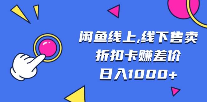 （13246期）闲鱼线上,线下售卖折扣卡赚差价日入1000+-云库资源