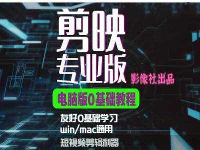 剪映电脑版进阶拔高案例实操，0基础学习，短视频剪辑利器-云库资源