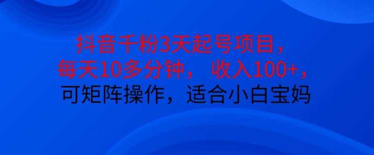 抖音干粉3天起号项目，每天10多分钟，收入100+，可矩阵操作，适合小白宝妈-云库资源