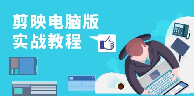 剪映电脑版实战教程，0基础打造短视频剪辑高手，详解功能、工具与实操案例-云库资源