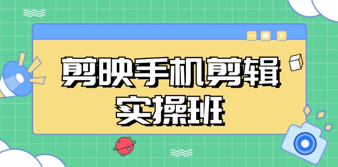 （13264期）剪映手机剪辑实战班，从入门到精通，抖音爆款视频制作秘籍分段讲解-云库资源