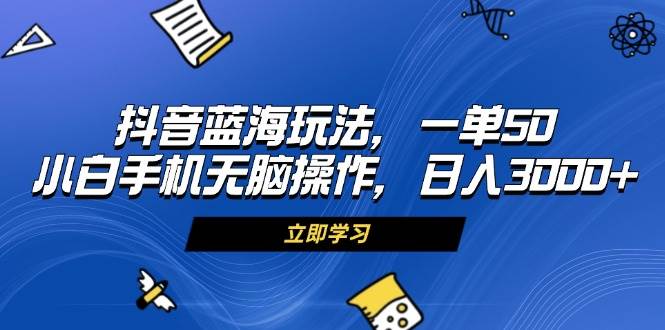 （13273期）抖音蓝海玩法，一单50，小白手机无脑操作，日入3000+-云库资源