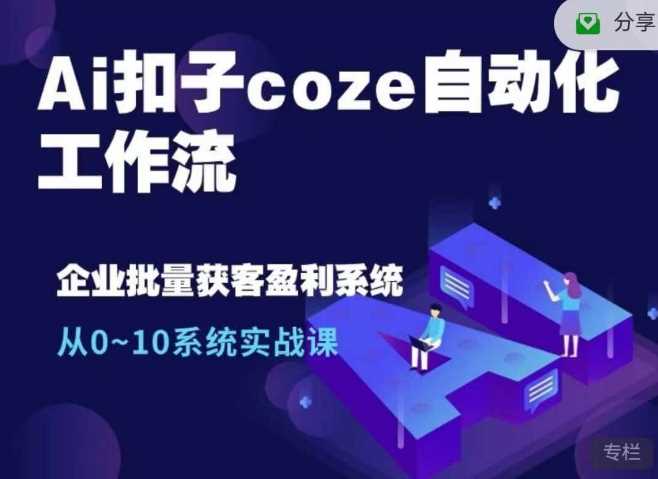 Ai扣子coze自动化工作流，从0~10系统实战课，10个人的工作量1个人完成-云库资源