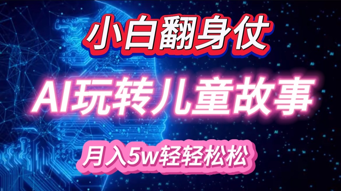 小白大翻身！靠AI玩转绘本故事，月入 5w+，轻松得很！-云库资源