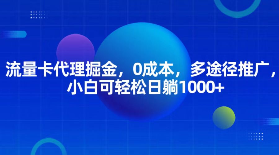 流量卡代理掘金，0成本，多途径推广，小白可轻松日躺1000+-云库资源