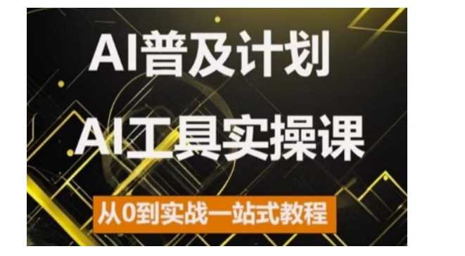 AI普及计划，2024AI工具实操课，从0到实战一站式教程-云库资源