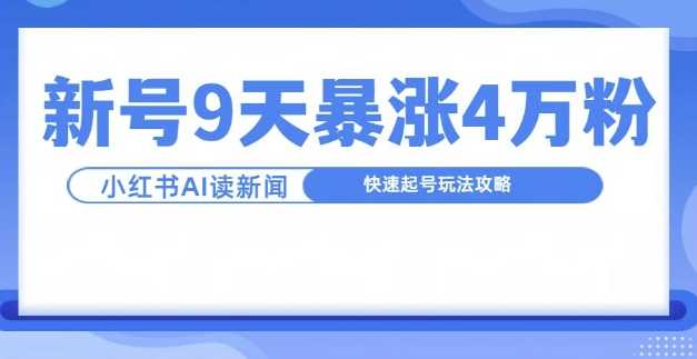 一分钟读新闻联播，9天爆涨4万粉，快速起号玩法攻略-云库资源