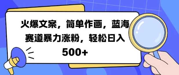 火爆文案，简单作画，蓝海赛道暴力涨粉，轻松日入5张-云库资源