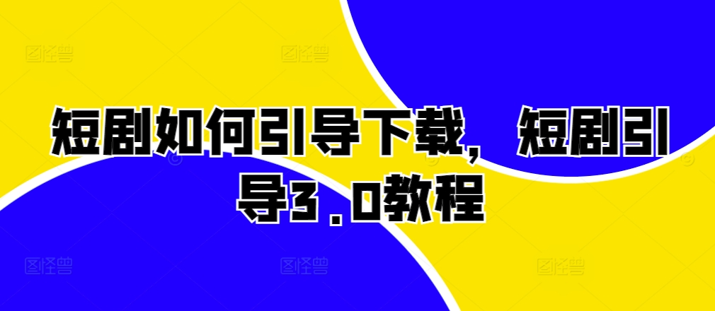 短剧如何引导下载，短剧引导3.0教程-云库资源