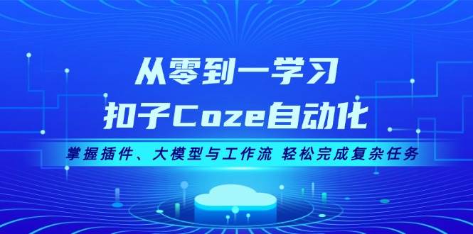 （13278期）从零到一学习扣子Coze自动化，掌握插件、大模型与工作流 轻松完成复杂任务-云库资源