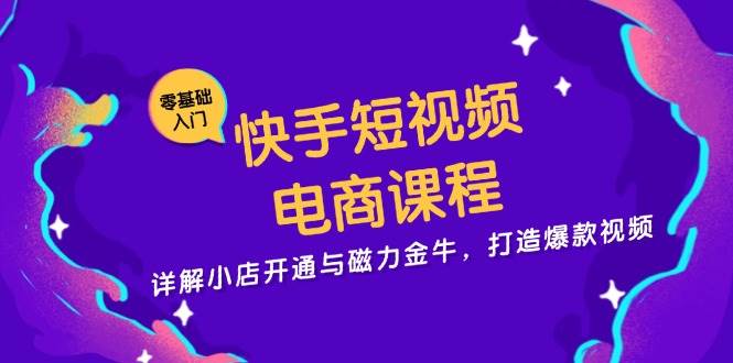 快手短视频电商课程，详解小店开通与磁力金牛，打造爆款视频-云库资源
