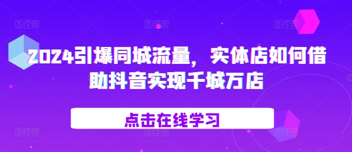 2024引爆同城流量，​实体店如何借助抖音实现千城万店-云库资源
