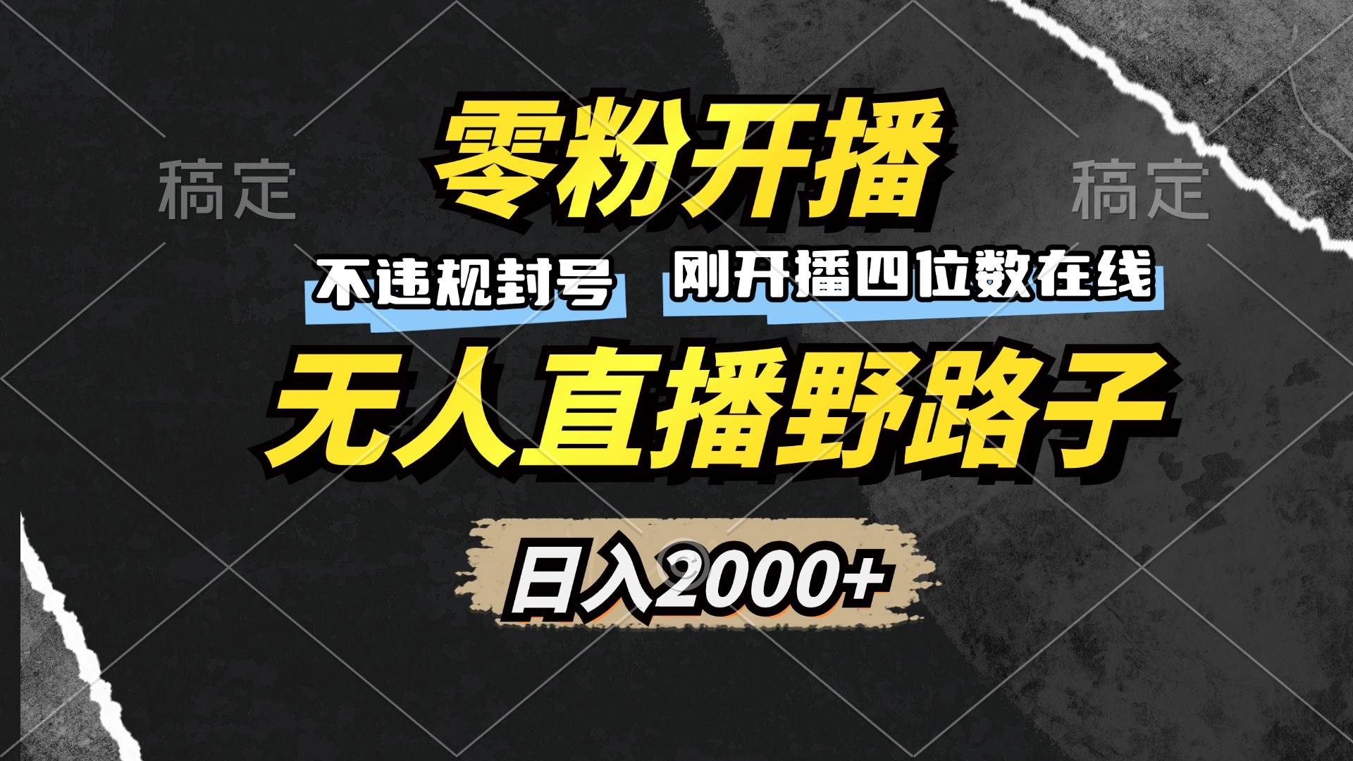 （13292期）零粉开播，无人直播野路子，日入2000+，不违规封号，躺赚收益！-云库资源