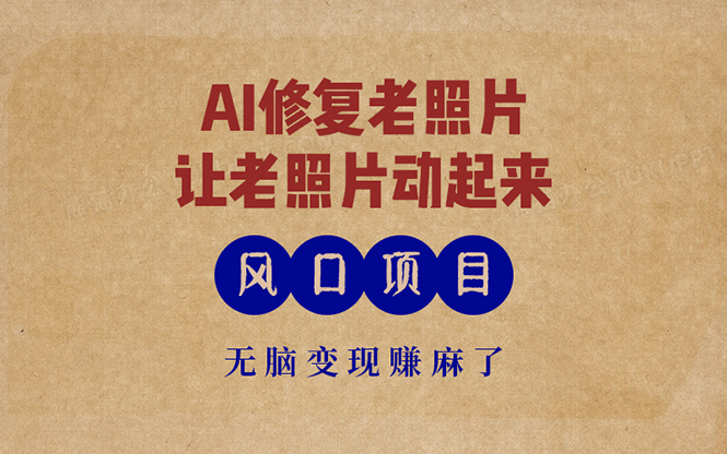 （13296期）最新风口项目，AI一键修复老照片，让老照片动起来，接单到手软，无脑变…-云库资源