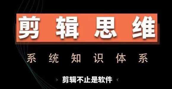 剪辑思维系统课，从软件到思维，系统学习实操进阶，从讲故事到剪辑技巧全覆盖-云库资源