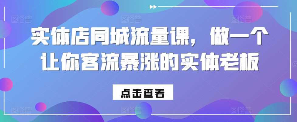 实体店同城流量课，做一个让你客流暴涨的实体老板-云库资源