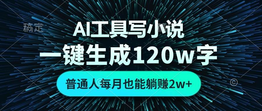 （13303期）AI工具写小说，一键生成120万字，普通人每月也能躺赚2w+ -云库资源