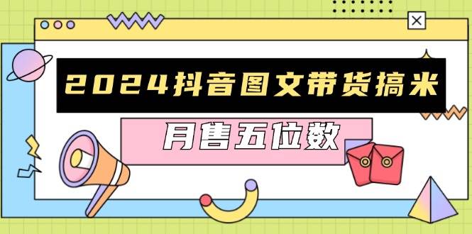 2024抖音图文带货搞米：快速起号与破播放方法，助力销量飙升，月售五位数-云库资源