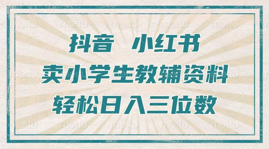 抖音小红书卖小学生教辅资料，操作简单，小白也能轻松上手，一个月利润1W+-云库资源