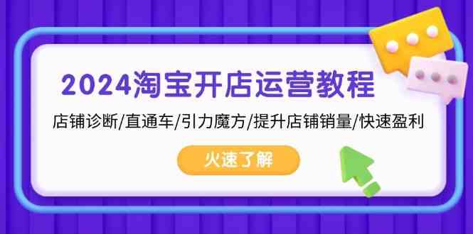 2024淘宝开店运营教程：店铺诊断/直通车/引力魔方/提升店铺销量/快速盈利-云库资源