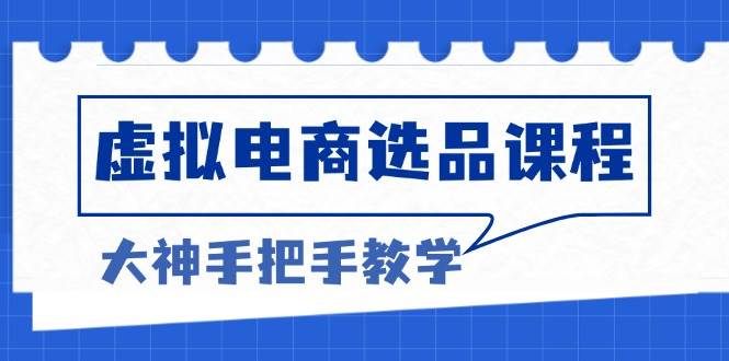 （13314期）虚拟电商选品课程：解决选品难题，突破产品客单天花板，打造高利润电商-云库资源
