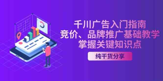 千川广告入门指南｜竞价、品牌推广基础教学，掌握关键知识点-云库资源
