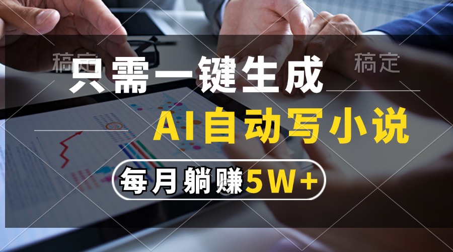 （13318期）只需一键生成，AI自动写小说，每月躺赚5w+-云库资源