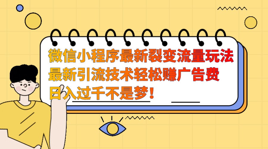 微信小程序最新裂变流量玩法，时间自由收益高轻松赚广告费，日入过千不是梦！-云库资源