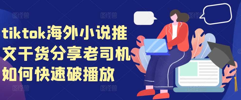 tiktok海外小说推文干货分享，老司机如何快速破播放-云库资源