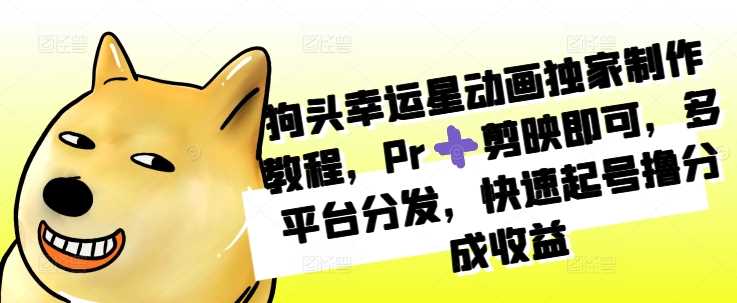 狗头幸运星动画独家制作教程，Pr➕剪映即可，多平台分发，快速起号撸分成收益-云库资源