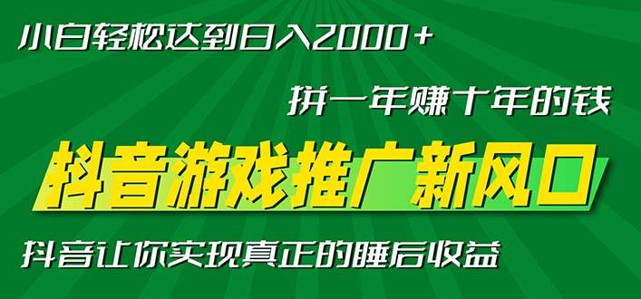 （13331期）新风口抖音游戏推广—拼一年赚十年的钱，小白每天一小时轻松日入2000＋-云库资源