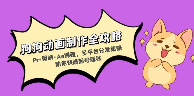 （13332期）狗狗动画制作全攻略：Pr+剪映+Ae课程，多平台分发策略助你快速起号赚钱-云库资源