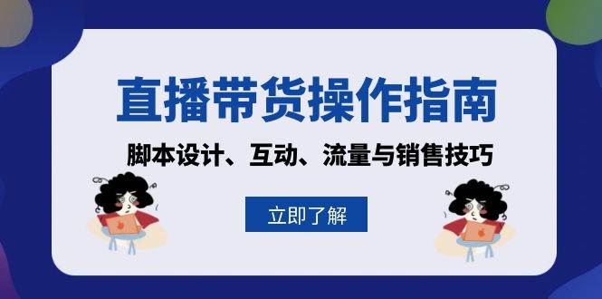 直播带货操作指南：脚本设计、互动、流量与销售技巧-云库资源