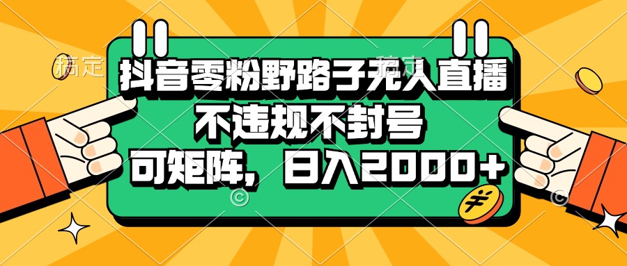 （13336期）抖音零粉野路子无人直播，不违规不封号，可矩阵，日入2000+-云库资源