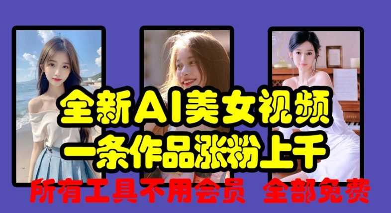 全新AI美女视频，一条作品涨粉上千，所有工具不用会员，全部免费-云库资源