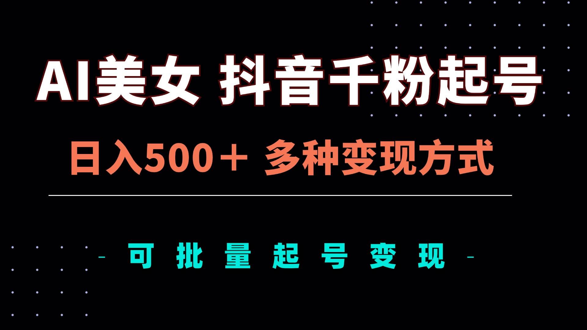 （13338期）AI美女抖音千粉起号玩法，日入500＋，多种变现方式，可批量矩阵起号出售-云库资源