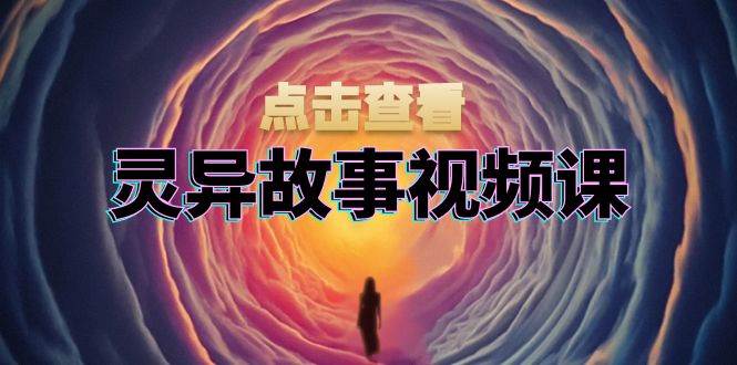 （13340期）灵异故事视频课：文案、剪辑流程、画面处理及封面制作，助力创作者盈利-云库资源