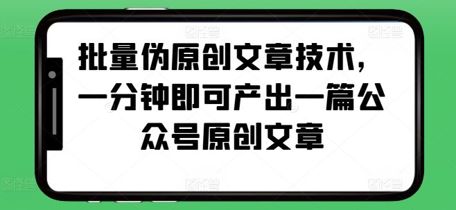 批量伪原创文章技术，一分钟即可产出一篇公众号原创文章-云库资源