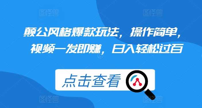 颠公风格爆款玩法，操作简单，视频一发即赚，日入轻松过百【揭秘】-云库资源