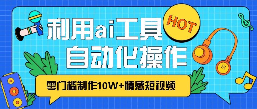 1分钟教你利用ai工具免费制作10W+情感视频,自动化批量操作,效率提升10倍！-云库资源