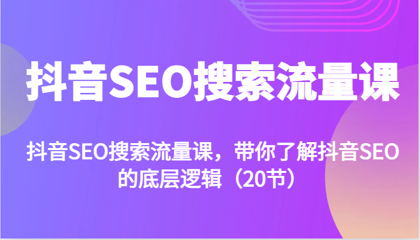 抖音SEO搜索流量课，带你了解抖音SEO的底层逻辑（20节）-云库资源