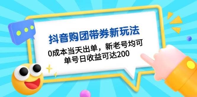 （13351期）抖音购团带券0成本玩法：0成本当天出单，新老号均可，单号日收益可达200-云库资源